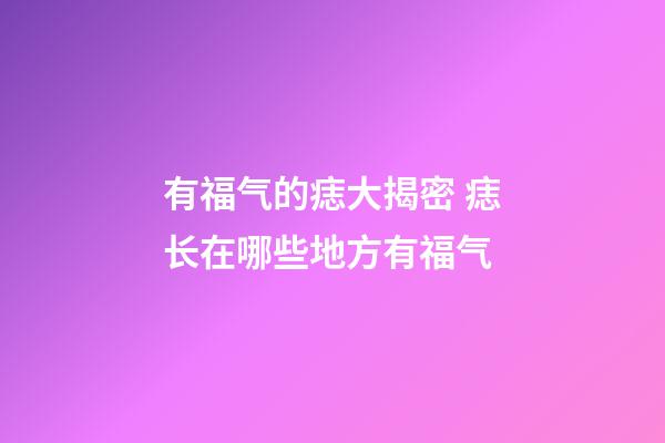 有福气的痣大揭密 痣长在哪些地方有福气